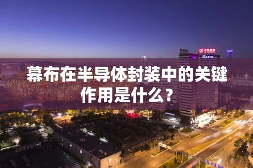 幕布在半导体封装中的关键作用是什么？