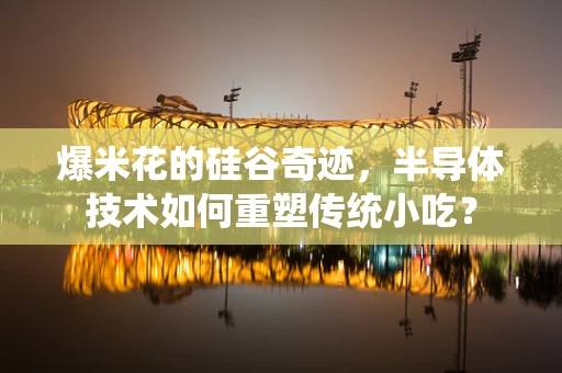 爆米花的硅谷奇迹，半导体技术如何重塑传统小吃？