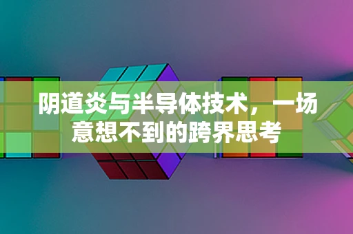 阴道炎与半导体技术，一场意想不到的跨界思考