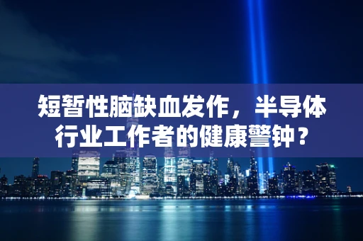 短暂性脑缺血发作，半导体行业工作者的健康警钟？