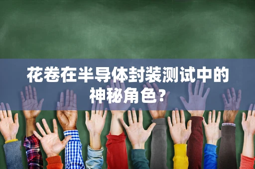 花卷在半导体封装测试中的神秘角色？