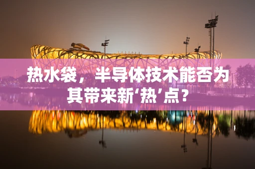 热水袋，半导体技术能否为其带来新‘热’点？