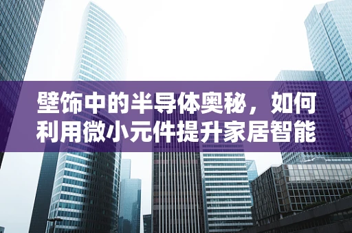 壁饰中的半导体奥秘，如何利用微小元件提升家居智能与安全？