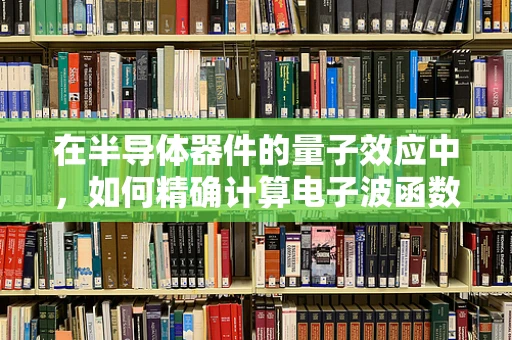 在半导体器件的量子效应中，如何精确计算电子波函数的概率分布？