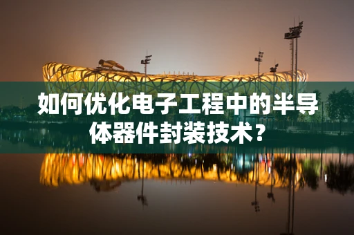 如何优化电子工程中的半导体器件封装技术？