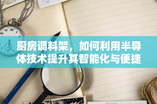 厨房调料架，如何利用半导体技术提升其智能化与便捷性？