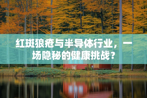 红斑狼疮与半导体行业，一场隐秘的健康挑战？