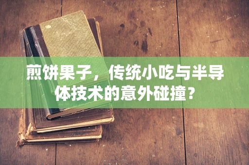 煎饼果子，传统小吃与半导体技术的意外碰撞？