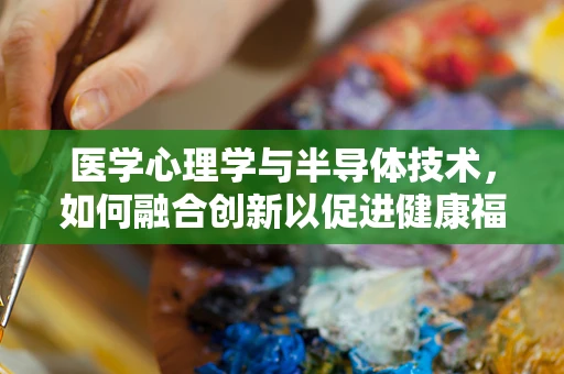 医学心理学与半导体技术，如何融合创新以促进健康福祉？