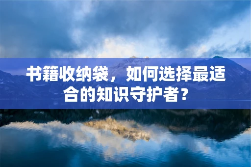 书籍收纳袋，如何选择最适合的知识守护者？