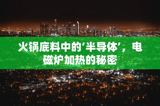 火锅底料中的‘半导体’，电磁炉加热的秘密