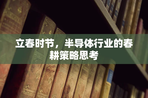 立春时节，半导体行业的春耕策略思考