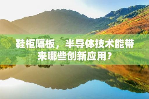 鞋柜隔板，半导体技术能带来哪些创新应用？