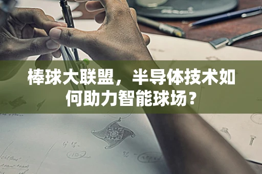棒球大联盟，半导体技术如何助力智能球场？