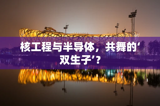 核工程与半导体，共舞的‘双生子’？
