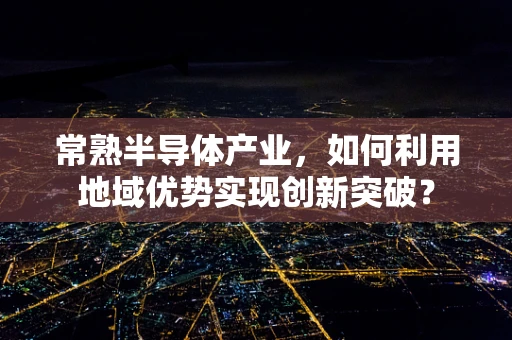 常熟半导体产业，如何利用地域优势实现创新突破？