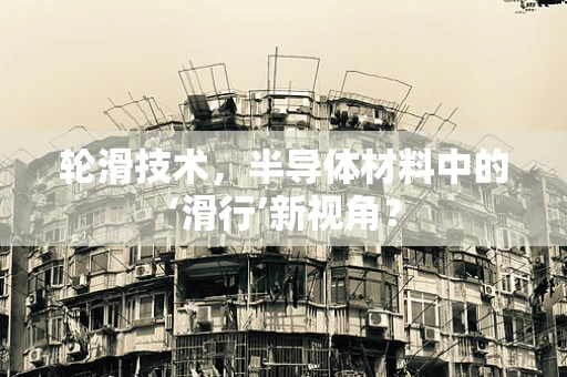 轮滑技术，半导体材料中的‘滑行’新视角？
