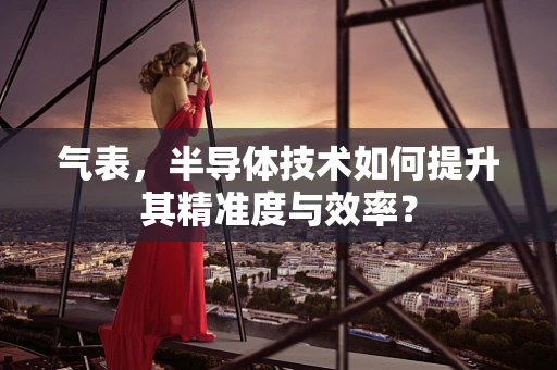 气表，半导体技术如何提升其精准度与效率？