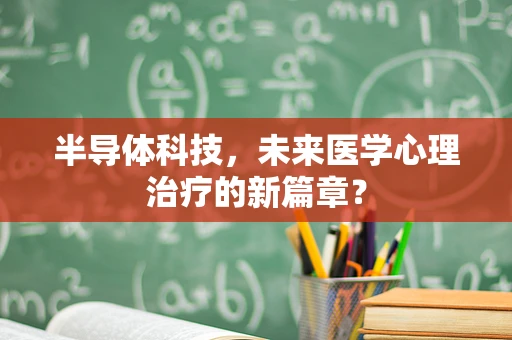 半导体科技，未来医学心理治疗的新篇章？