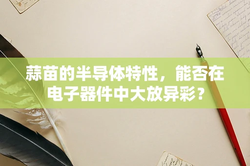 蒜苗的半导体特性，能否在电子器件中大放异彩？