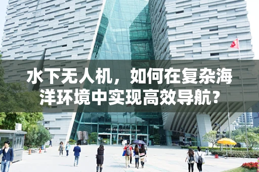 水下无人机，如何在复杂海洋环境中实现高效导航？