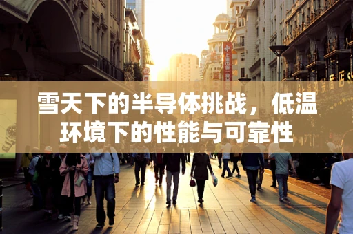 雪天下的半导体挑战，低温环境下的性能与可靠性