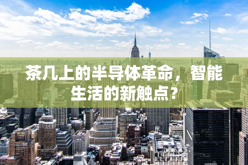 茶几上的半导体革命，智能生活的新触点？