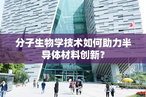 分子生物学技术如何助力半导体材料创新？