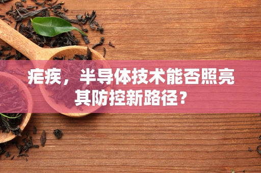 疟疾，半导体技术能否照亮其防控新路径？