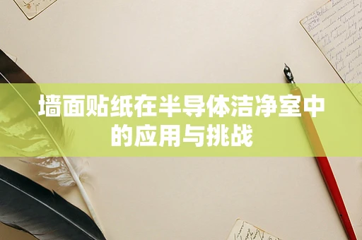 墙面贴纸在半导体洁净室中的应用与挑战