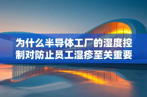 为什么半导体工厂的湿度控制对防止员工湿疹至关重要？