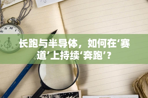 长跑与半导体，如何在‘赛道’上持续‘奔跑’？
