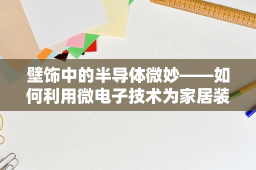 壁饰中的半导体微妙——如何利用微电子技术为家居装饰增添科技感？