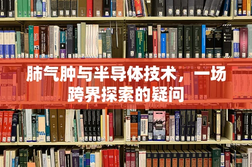 肺气肿与半导体技术，一场跨界探索的疑问