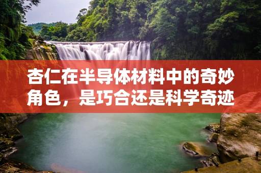 杏仁在半导体材料中的奇妙角色，是巧合还是科学奇迹？