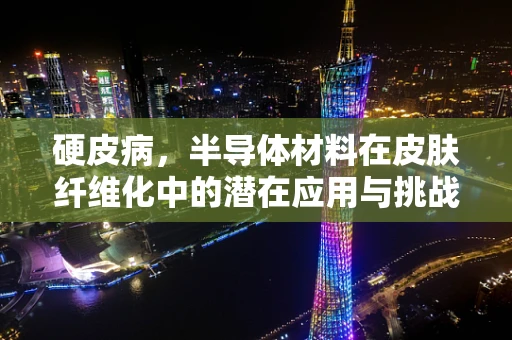 硬皮病，半导体材料在皮肤纤维化中的潜在应用与挑战？
