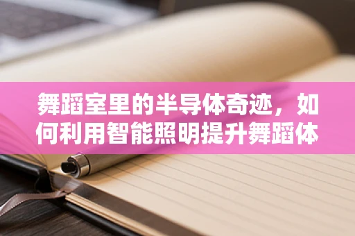 舞蹈室里的半导体奇迹，如何利用智能照明提升舞蹈体验？