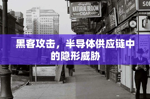 黑客攻击，半导体供应链中的隐形威胁