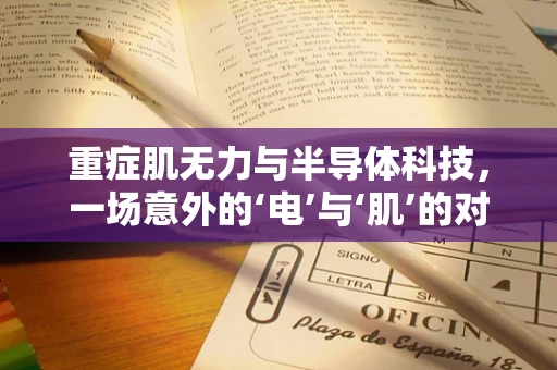 重症肌无力与半导体科技，一场意外的‘电’与‘肌’的对话