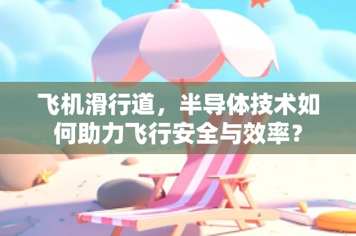飞机滑行道，半导体技术如何助力飞行安全与效率？