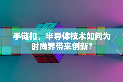 手链扣，半导体技术如何为时尚界带来创新？