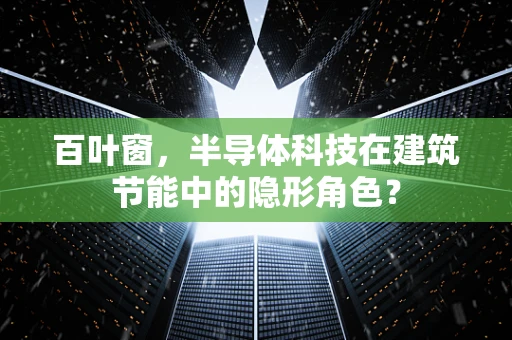百叶窗，半导体科技在建筑节能中的隐形角色？