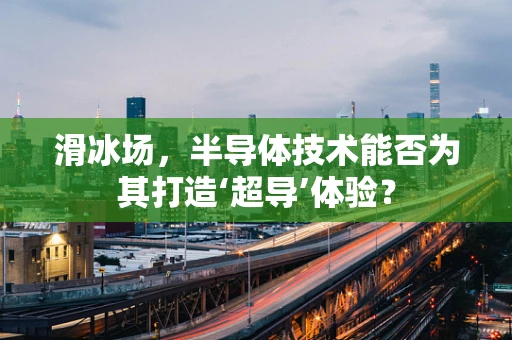 滑冰场，半导体技术能否为其打造‘超导’体验？