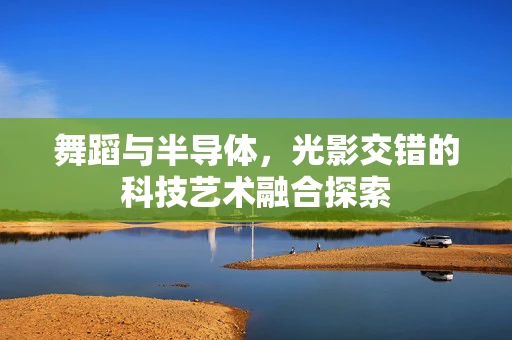 舞蹈与半导体，光影交错的科技艺术融合探索