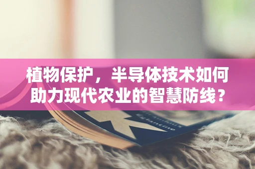 植物保护，半导体技术如何助力现代农业的智慧防线？
