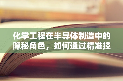 化学工程在半导体制造中的隐秘角色，如何通过精准控制实现高效生产？