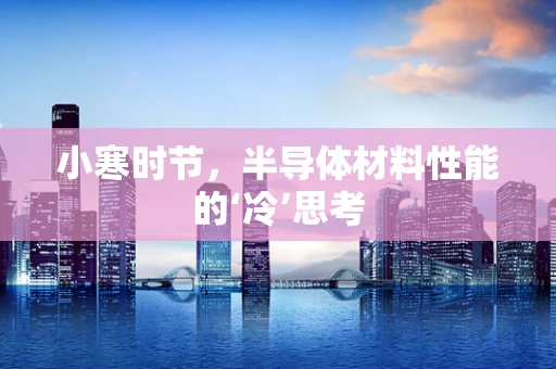 小寒时节，半导体材料性能的‘冷’思考