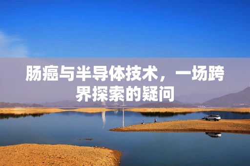 肠癌与半导体技术，一场跨界探索的疑问