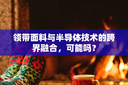 领带面料与半导体技术的跨界融合，可能吗？