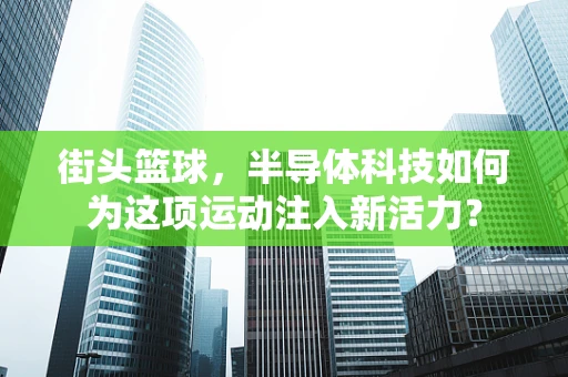 街头篮球，半导体科技如何为这项运动注入新活力？